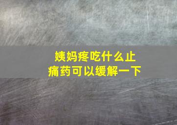 姨妈疼吃什么止痛药可以缓解一下