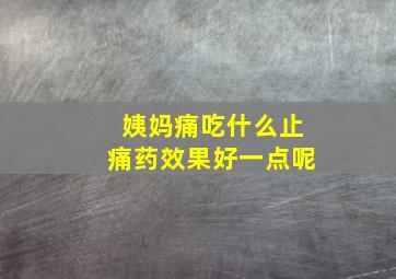 姨妈痛吃什么止痛药效果好一点呢