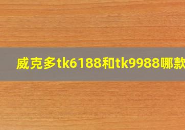 威克多tk6188和tk9988哪款好