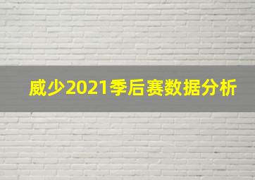 威少2021季后赛数据分析