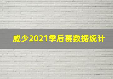 威少2021季后赛数据统计