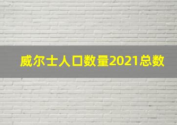 威尔士人口数量2021总数