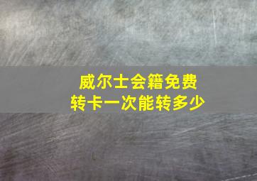 威尔士会籍免费转卡一次能转多少