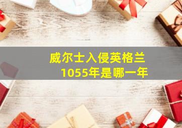 威尔士入侵英格兰1055年是哪一年