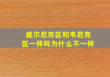 威尔尼克区和韦尼克区一样吗为什么不一样