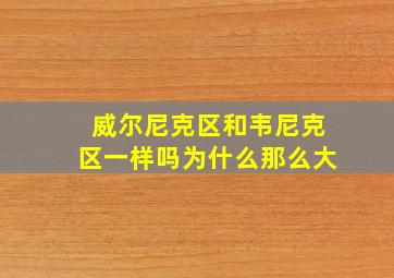 威尔尼克区和韦尼克区一样吗为什么那么大