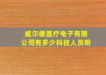 威尔德医疗电子有限公司有多少科技人员啊