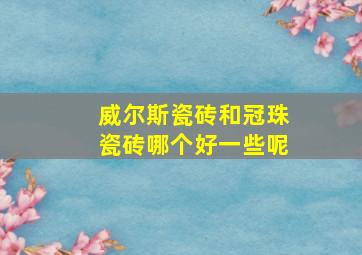 威尔斯瓷砖和冠珠瓷砖哪个好一些呢