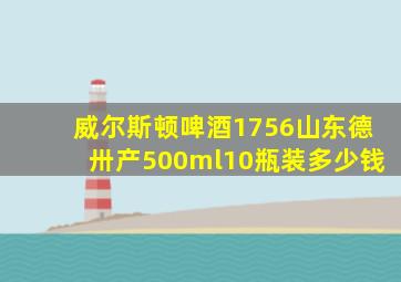 威尔斯顿啤酒1756山东德卅产500ml10瓶装多少钱