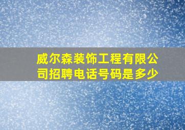 威尔森装饰工程有限公司招聘电话号码是多少