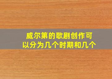 威尔第的歌剧创作可以分为几个时期和几个