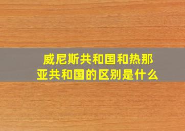 威尼斯共和国和热那亚共和国的区别是什么