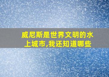 威尼斯是世界文明的水上城市,我还知道哪些