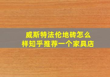 威斯特法伦地砖怎么样知乎推荐一个家具店