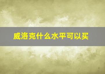 威洛克什么水平可以买