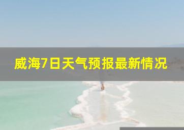 威海7日天气预报最新情况