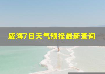 威海7日天气预报最新查询