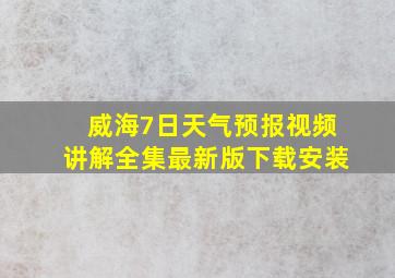 威海7日天气预报视频讲解全集最新版下载安装