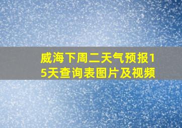 威海下周二天气预报15天查询表图片及视频