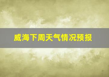 威海下周天气情况预报