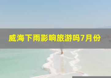 威海下雨影响旅游吗7月份