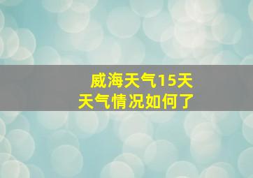 威海天气15天天气情况如何了