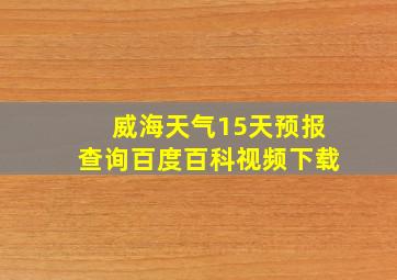 威海天气15天预报查询百度百科视频下载