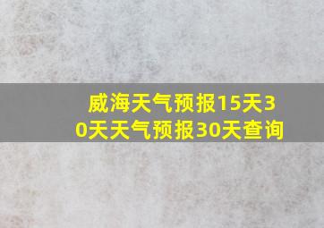 威海天气预报15天30天天气预报30天查询