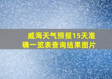 威海天气预报15天准确一览表查询结果图片