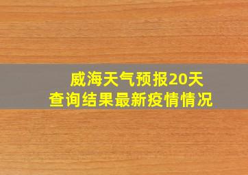 威海天气预报20天查询结果最新疫情情况