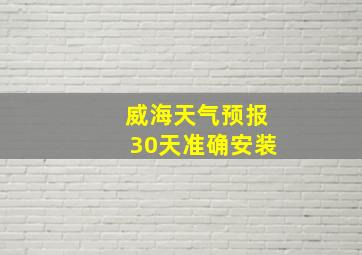 威海天气预报30天准确安装