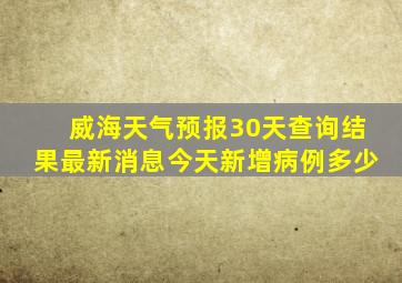 威海天气预报30天查询结果最新消息今天新增病例多少