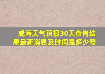 威海天气预报30天查询结果最新消息及时间是多少号