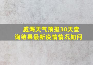 威海天气预报30天查询结果最新疫情情况如何