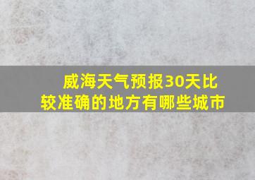 威海天气预报30天比较准确的地方有哪些城市