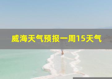 威海天气预报一周15天气