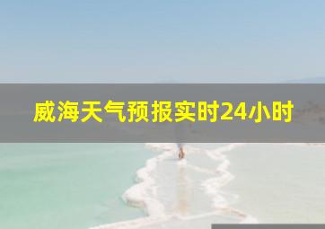 威海天气预报实时24小时