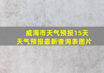 威海市天气预报15天天气预报最新查询表图片