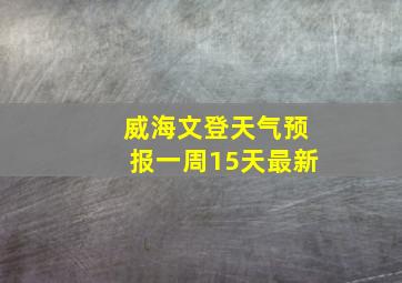 威海文登天气预报一周15天最新