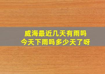 威海最近几天有雨吗今天下雨吗多少天了呀