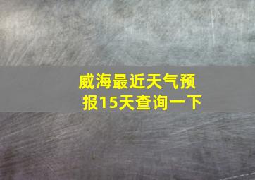 威海最近天气预报15天查询一下