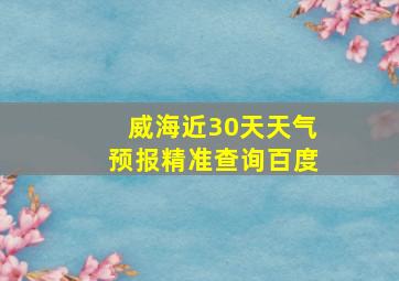 威海近30天天气预报精准查询百度