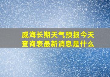 威海长期天气预报今天查询表最新消息是什么