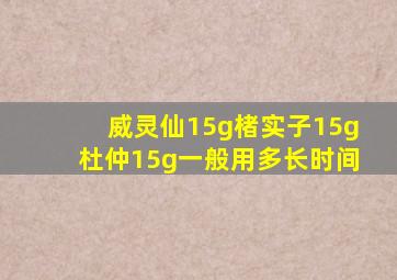 威灵仙15g楮实子15g杜仲15g一般用多长时间