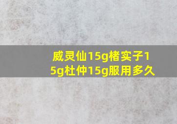 威灵仙15g楮实子15g杜仲15g服用多久