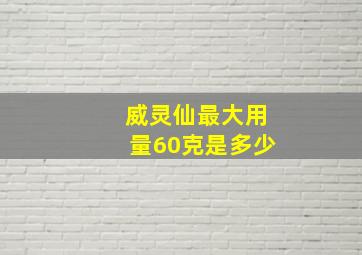 威灵仙最大用量60克是多少