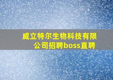 威立特尔生物科技有限公司招聘boss直聘