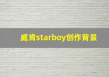 威肯starboy创作背景