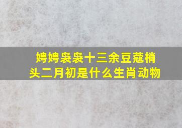 娉娉袅袅十三余豆蔻梢头二月初是什么生肖动物