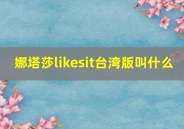 娜塔莎likesit台湾版叫什么